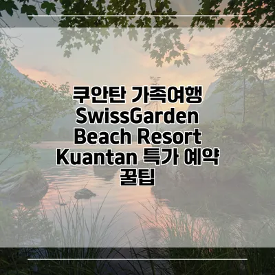 쿠안탄 가족여행 SwissGarden Beach Resort Kuantan 특가 예약 꿀팁
