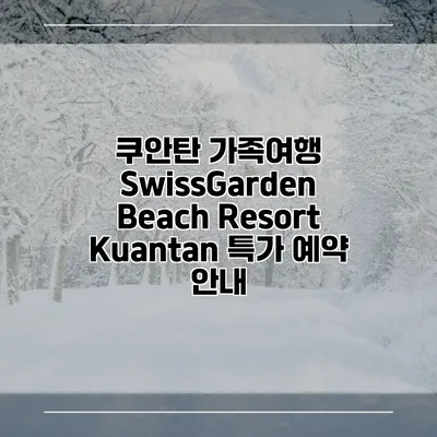 쿠안탄 가족여행 SwissGarden Beach Resort Kuantan 특가 예약 안내
