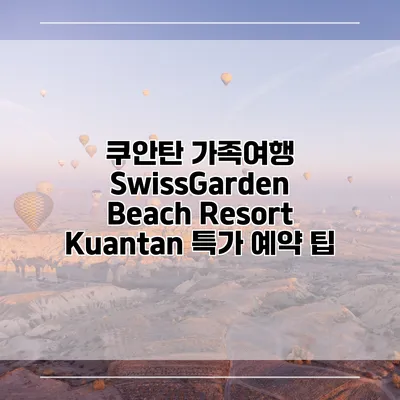 쿠안탄 가족여행 SwissGarden Beach Resort Kuantan 특가 예약 팁