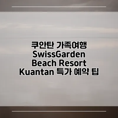 쿠안탄 가족여행 SwissGarden Beach Resort Kuantan 특가 예약 팁