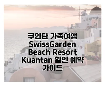 쿠안탄 가족여행 SwissGarden Beach Resort Kuantan 할인 예약 가이드