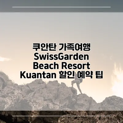 쿠안탄 가족여행 SwissGarden Beach Resort Kuantan 할인 예약 팁