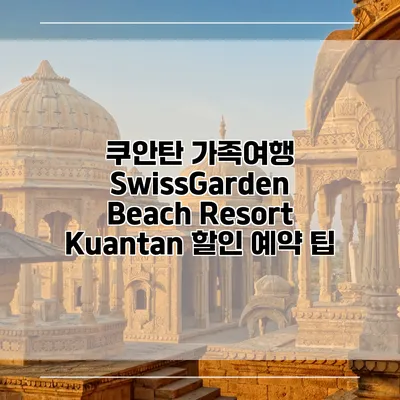 쿠안탄 가족여행 SwissGarden Beach Resort Kuantan 할인 예약 팁