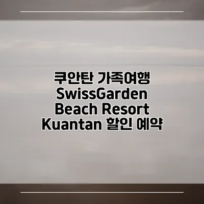 쿠안탄 가족여행 SwissGarden Beach Resort Kuantan 할인 예약