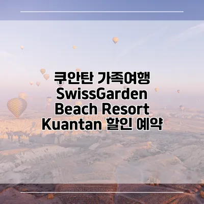 쿠안탄 가족여행 SwissGarden Beach Resort Kuantan 할인 예약