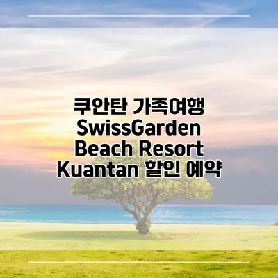 쿠안탄 가족여행 SwissGarden Beach Resort Kuantan 할인 예약