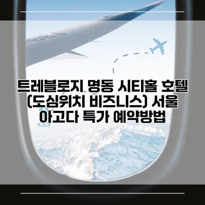 트레블로지 명동 시티홀 호텔 (도심위치 비즈니스) 서울 아고다 특가 예약방법