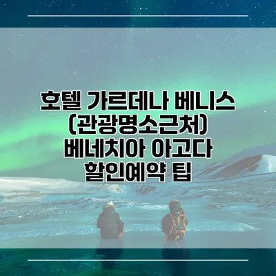 호텔 가르데나 베니스 (관광명소근처) 베네치아 아고다 할인예약 팁