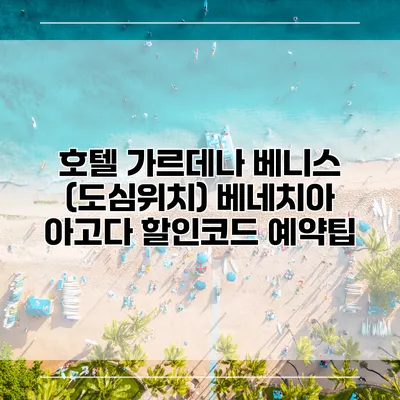 호텔 가르데나 베니스 (도심위치) 베네치아 아고다 할인코드 예약팁