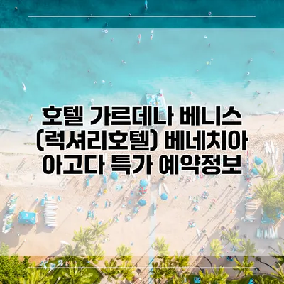 호텔 가르데나 베니스 (럭셔리호텔) 베네치아 아고다 특가 예약정보