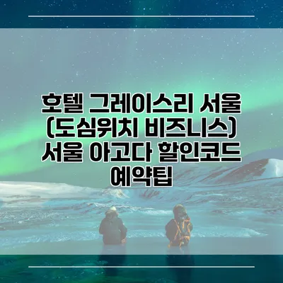호텔 그레이스리 서울 (도심위치 비즈니스) 서울 아고다 할인코드 예약팁