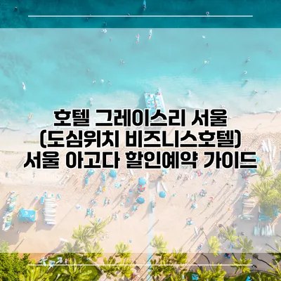 호텔 그레이스리 서울 (도심위치 비즈니스호텔) 서울 아고다 할인예약 가이드