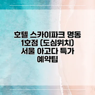 호텔 스카이파크 명동 1호점 (도심위치) 서울 아고다 특가 예약팁