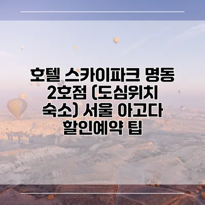 호텔 스카이파크 명동 2호점 (도심위치 숙소) 서울 아고다 할인예약 팁