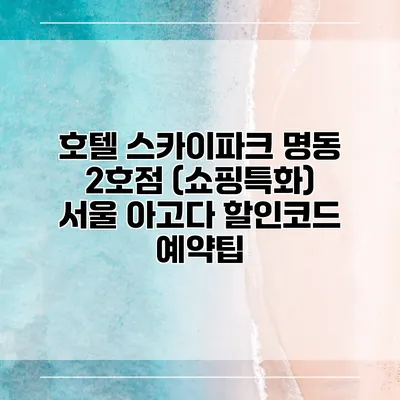 호텔 스카이파크 명동 2호점 (쇼핑특화) 서울 아고다 할인코드 예약팁
