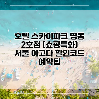 호텔 스카이파크 명동 2호점 (쇼핑특화) 서울 아고다 할인코드 예약팁
