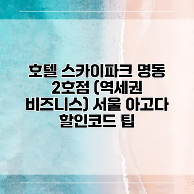 호텔 스카이파크 명동 2호점 (역세권 비즈니스) 서울 아고다 할인코드 팁
