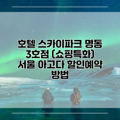 호텔 스카이파크 명동 3호점 (쇼핑특화) 서울 아고다 할인예약 방법