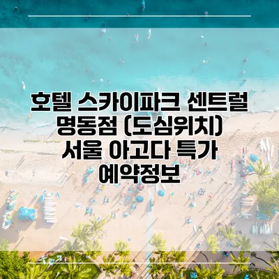 호텔 스카이파크 센트럴 명동점 (도심위치) 서울 아고다 특가 예약정보