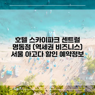 호텔 스카이파크 센트럴 명동점 (역세권 비즈니스) 서울 아고다 할인 예약정보