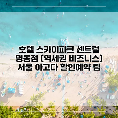 호텔 스카이파크 센트럴 명동점 (역세권 비즈니스) 서울 아고다 할인예약 팁