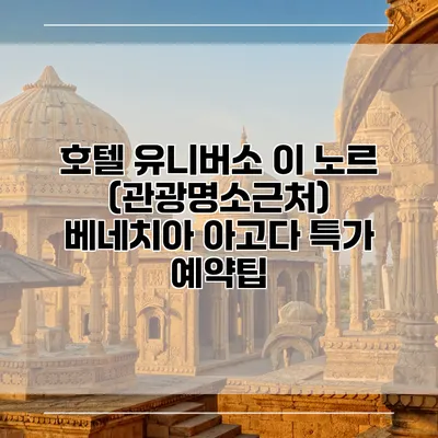 호텔 유니버소 이 노르 (관광명소근처) 베네치아 아고다 특가 예약팁