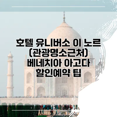 호텔 유니버소 이 노르 (관광명소근처) 베네치아 아고다 할인예약 팁