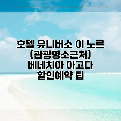 호텔 유니버소 이 노르 (관광명소근처) 베네치아 아고다 할인예약 팁