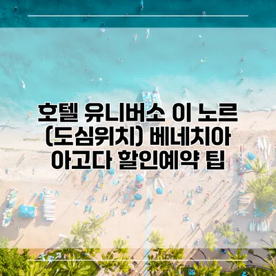 호텔 유니버소 이 노르 (도심위치) 베네치아 아고다 할인예약 팁