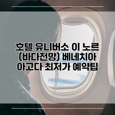 호텔 유니버소 이 노르 (바다전망) 베네치아 아고다 최저가 예약팁
