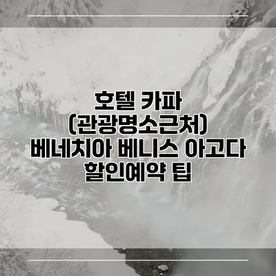 호텔 카파 (관광명소근처) 베네치아 베니스 아고다 할인예약 팁
