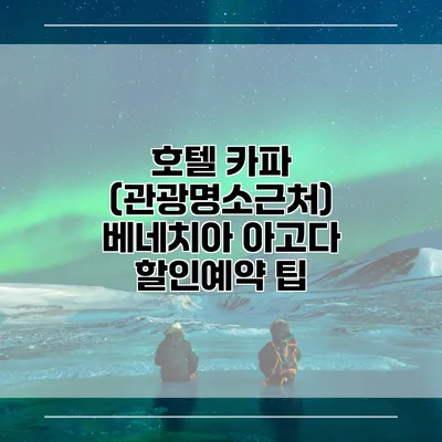호텔 카파 (관광명소근처) 베네치아 아고다 할인예약 팁