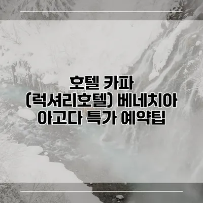 호텔 카파 (럭셔리호텔) 베네치아 아고다 특가 예약팁