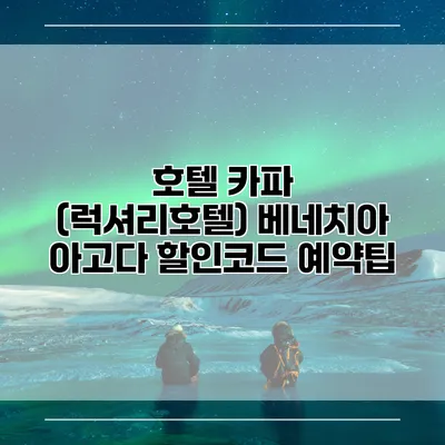 호텔 카파 (럭셔리호텔) 베네치아 아고다 할인코드 예약팁