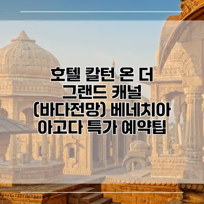 호텔 칼턴 온 더 그랜드 캐널 (바다전망) 베네치아 아고다 특가 예약팁