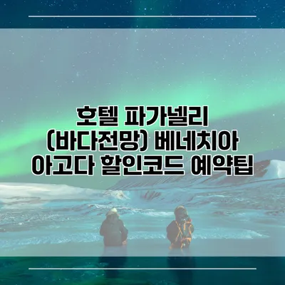 호텔 파가넬리 (바다전망) 베네치아 아고다 할인코드 예약팁