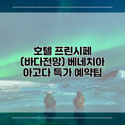 호텔 프린시페 (바다전망) 베네치아 아고다 특가 예약팁