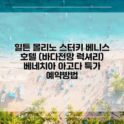 힐튼 몰리노 스터키 베니스 호텔 (바다전망 럭셔리) 베네치아 아고다 특가 예약방법